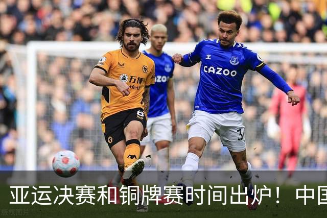 亚运决赛和铜牌赛时间出炉！中国男篮再遇老对手，20日CCTV5直播