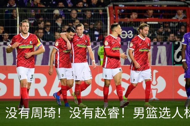 没有周琦！没有赵睿！男篮选人标准曝光，郭士强：没这5点接受不了