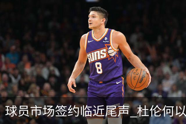 球员市场签约临近尾声 杜伦何以成为夏窗头号剩男？